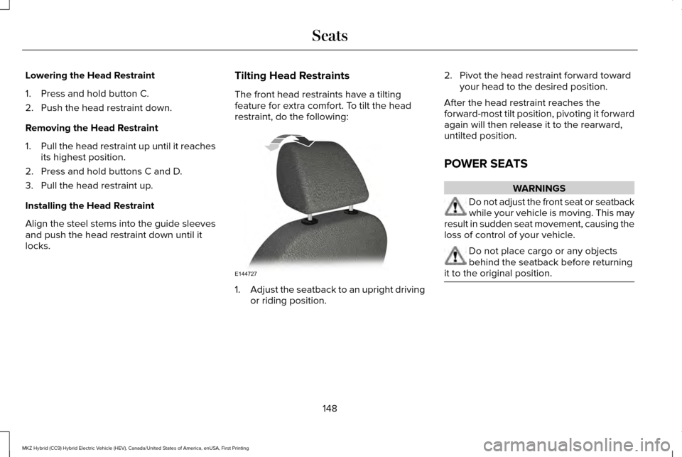 LINCOLN MKZ HYBRID 2016 Owners Manual Lowering the Head Restraint
1. Press and hold button C.
2. Push the head restraint down.
Removing the Head Restraint
1.
Pull the head restraint up until it reaches
its highest position.
2. Press and h LINCOLN MKZ HYBRID 2016 Owners Manual Lowering the Head Restraint
1. Press and hold button C.
2. Push the head restraint down.
Removing the Head Restraint
1.
Pull the head restraint up until it reaches
its highest position.
2. Press and h