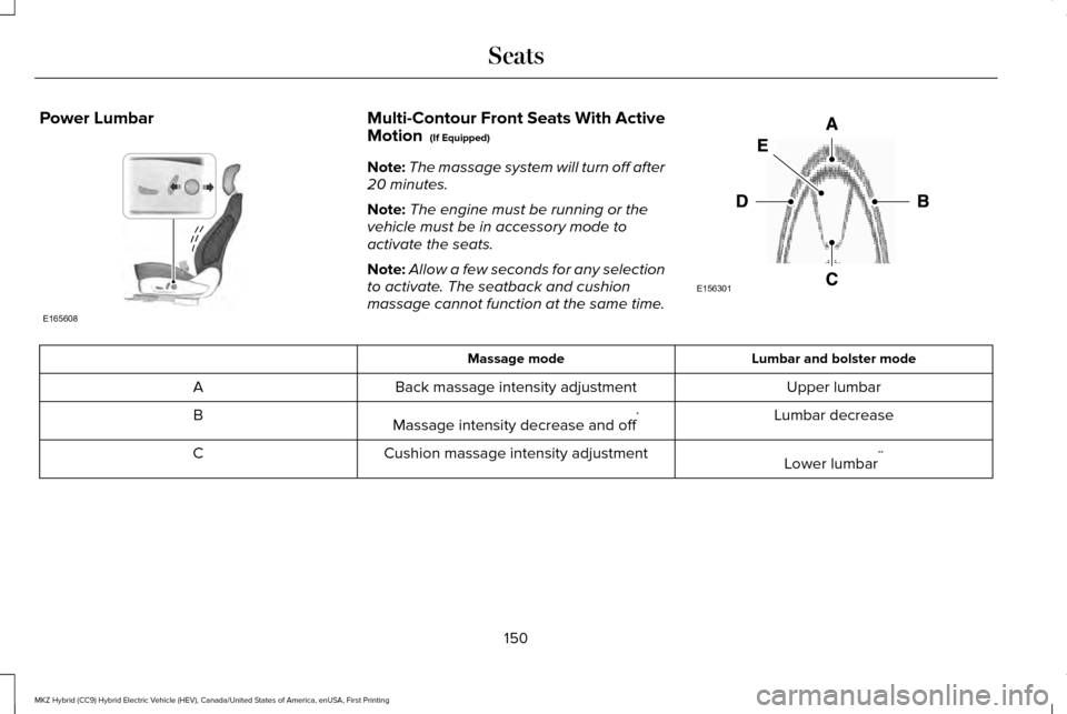LINCOLN MKZ HYBRID 2016 Owners Manual Power Lumbar Multi-Contour Front Seats With Active
Motion (If Equipped)
Note: The massage system will turn off after
20 minutes.
Note: The engine must be running or the
vehicle must be in accessory m LINCOLN MKZ HYBRID 2016 Owners Manual Power Lumbar Multi-Contour Front Seats With Active
Motion (If Equipped)
Note: The massage system will turn off after
20 minutes.
Note: The engine must be running or the
vehicle must be in accessory m