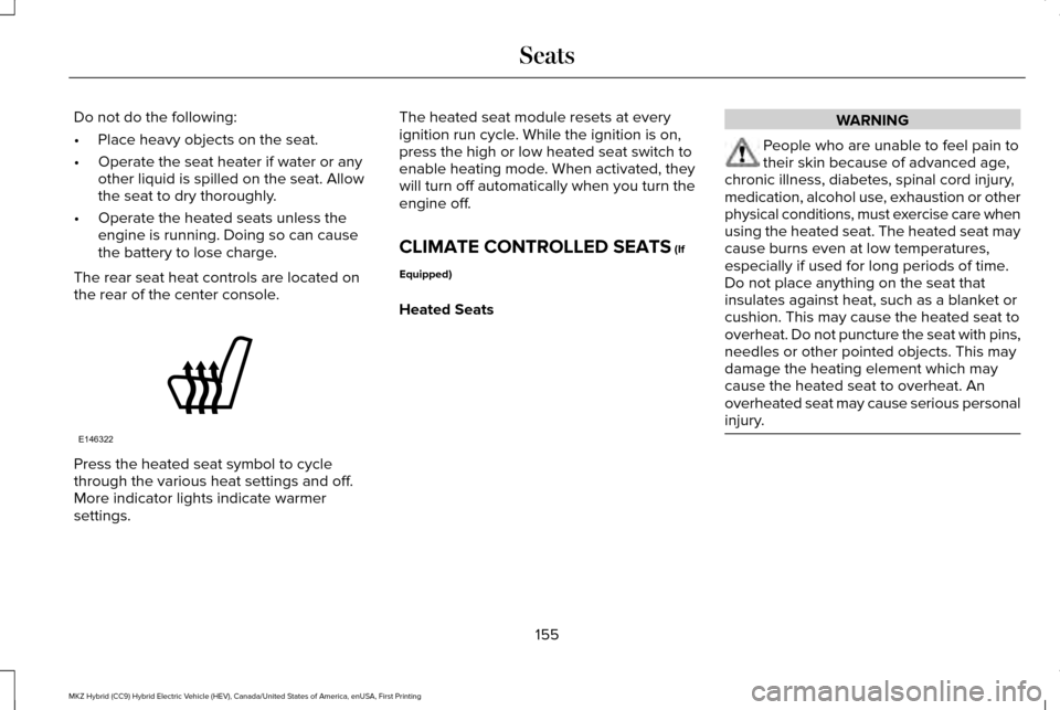 LINCOLN MKZ HYBRID 2016 Owners Manual Do not do the following:
•
Place heavy objects on the seat.
• Operate the seat heater if water or any
other liquid is spilled on the seat. Allow
the seat to dry thoroughly.
• Operate the heated LINCOLN MKZ HYBRID 2016 Owners Manual Do not do the following:
•
Place heavy objects on the seat.
• Operate the seat heater if water or any
other liquid is spilled on the seat. Allow
the seat to dry thoroughly.
• Operate the heated