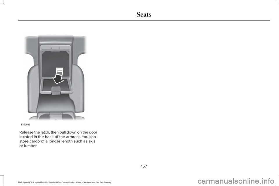 LINCOLN MKZ HYBRID 2016 Owners Manual Release the latch, then pull down on the door
located in the back of the armrest. You can
store cargo of a longer length such as skis
or lumber.
157
MKZ Hybrid (CC9) Hybrid Electric Vehicle (HEV), Can LINCOLN MKZ HYBRID 2016 Owners Manual Release the latch, then pull down on the door
located in the back of the armrest. You can
store cargo of a longer length such as skis
or lumber.
157
MKZ Hybrid (CC9) Hybrid Electric Vehicle (HEV), Can