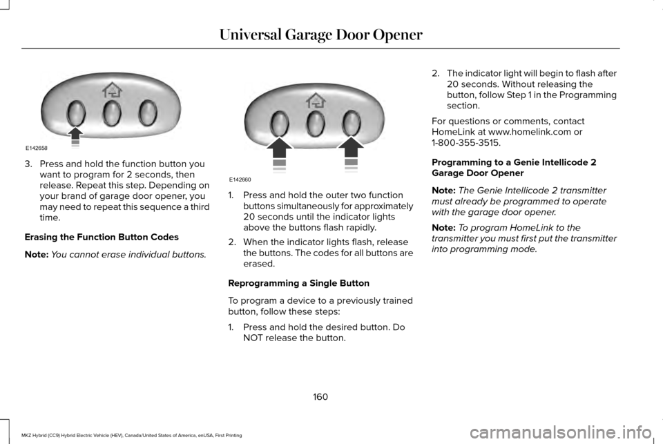 LINCOLN MKZ HYBRID 2016 Owners Manual 3. Press and hold the function button you
want to program for 2 seconds, then
release. Repeat this step. Depending on
your brand of garage door opener, you
may need to repeat this sequence a third
tim LINCOLN MKZ HYBRID 2016 Owners Manual 3. Press and hold the function button you
want to program for 2 seconds, then
release. Repeat this step. Depending on
your brand of garage door opener, you
may need to repeat this sequence a third
tim