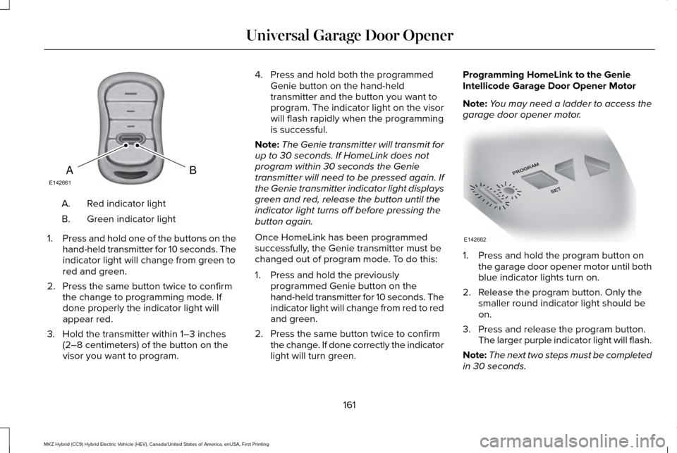 LINCOLN MKZ HYBRID 2016 Owners Manual Red indicator light
A.
Green indicator light
B.
1. Press and hold one of the buttons on the
hand-held transmitter for 10 seconds. The
indicator light will change from green to
red and green.
2. Press LINCOLN MKZ HYBRID 2016 Owners Manual Red indicator light
A.
Green indicator light
B.
1. Press and hold one of the buttons on the
hand-held transmitter for 10 seconds. The
indicator light will change from green to
red and green.
2. Press