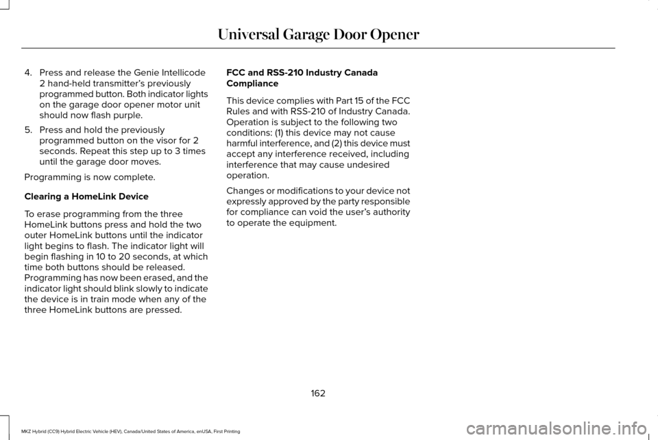 LINCOLN MKZ HYBRID 2016 Owners Manual 4. Press and release the Genie Intellicode
2 hand-held transmitter’ s previously
programmed button. Both indicator lights
on the garage door opener motor unit
should now flash purple.
5. Press and h LINCOLN MKZ HYBRID 2016 Owners Manual 4. Press and release the Genie Intellicode
2 hand-held transmitter’ s previously
programmed button. Both indicator lights
on the garage door opener motor unit
should now flash purple.
5. Press and h