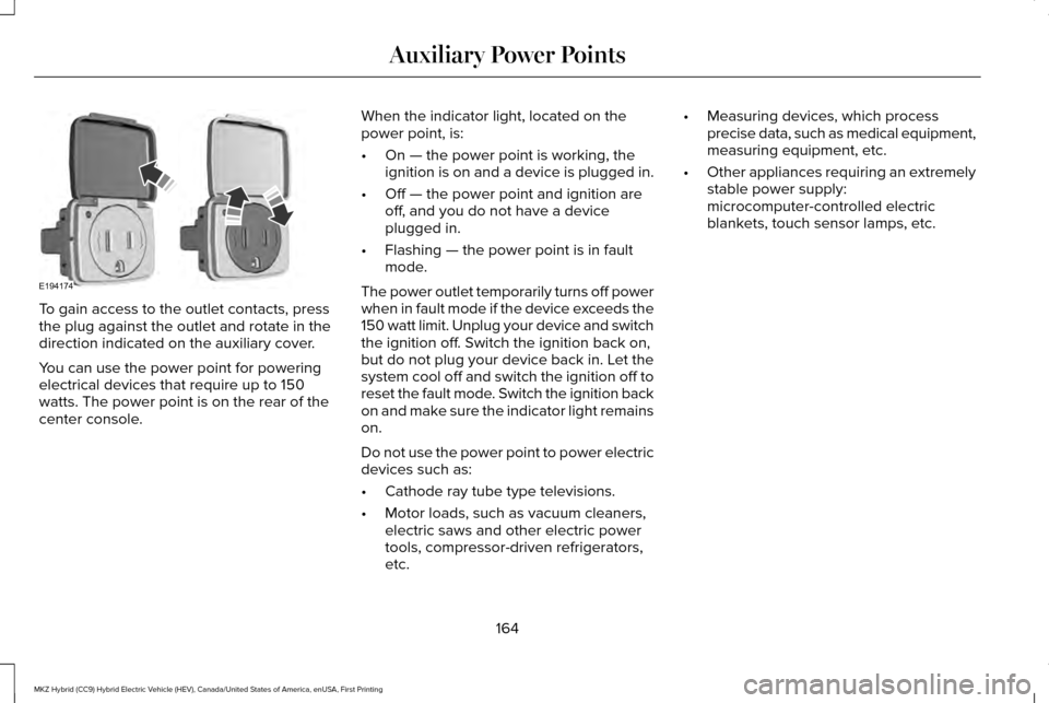 LINCOLN MKZ HYBRID 2016 Owners Manual To gain access to the outlet contacts, press
the plug against the outlet and rotate in the
direction indicated on the auxiliary cover.
You can use the power point for powering
electrical devices that LINCOLN MKZ HYBRID 2016 Owners Manual To gain access to the outlet contacts, press
the plug against the outlet and rotate in the
direction indicated on the auxiliary cover.
You can use the power point for powering
electrical devices that