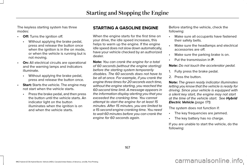 LINCOLN MKZ HYBRID 2016  Owners Manual The keyless starting system has three
modes:
•
Off: Turns the ignition off.
• Without applying the brake pedal,
press and release the button once
when the ignition is in the on mode,
or when the v