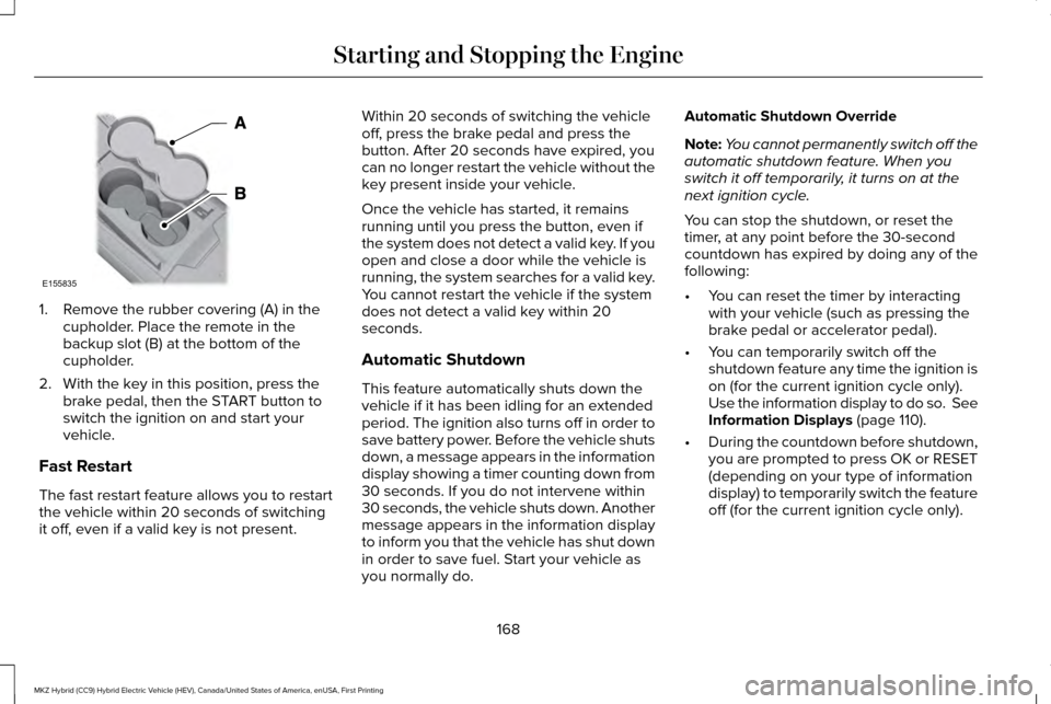 LINCOLN MKZ HYBRID 2016 User Guide 1. Remove the rubber covering (A) in the
cupholder. Place the remote in the
backup slot (B) at the bottom of the
cupholder.
2. With the key in this position, press the brake pedal, then the START butt LINCOLN MKZ HYBRID 2016 User Guide 1. Remove the rubber covering (A) in the
cupholder. Place the remote in the
backup slot (B) at the bottom of the
cupholder.
2. With the key in this position, press the brake pedal, then the START butt