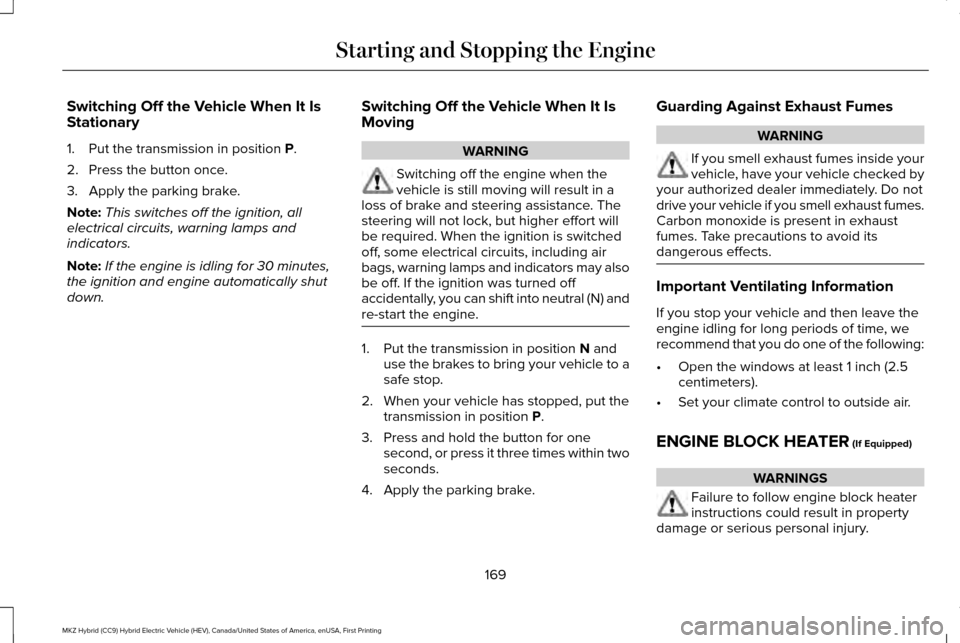 LINCOLN MKZ HYBRID 2016 User Guide Switching Off the Vehicle When It Is
Stationary
1. Put the transmission in position P.
2. Press the button once.
3. Apply the parking brake.
Note: This switches off the ignition, all
electrical circui LINCOLN MKZ HYBRID 2016 User Guide Switching Off the Vehicle When It Is
Stationary
1. Put the transmission in position P.
2. Press the button once.
3. Apply the parking brake.
Note: This switches off the ignition, all
electrical circui
