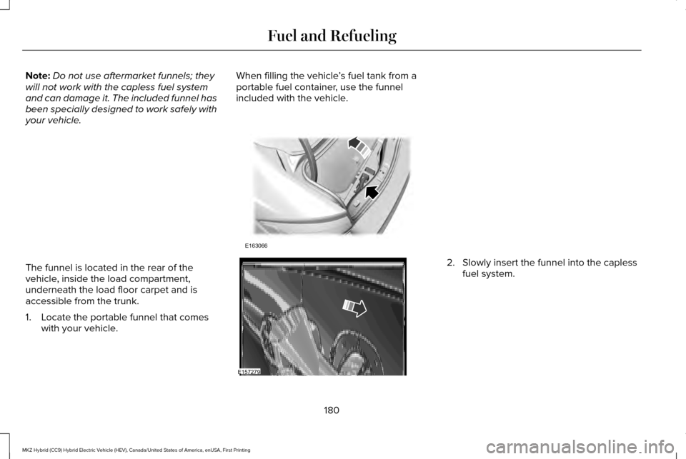 LINCOLN MKZ HYBRID 2016 Owners Manual Note:
Do not use aftermarket funnels; they
will not work with the capless fuel system
and can damage it. The included funnel has
been specially designed to work safely with
your vehicle. When filling LINCOLN MKZ HYBRID 2016 Owners Manual Note:
Do not use aftermarket funnels; they
will not work with the capless fuel system
and can damage it. The included funnel has
been specially designed to work safely with
your vehicle. When filling