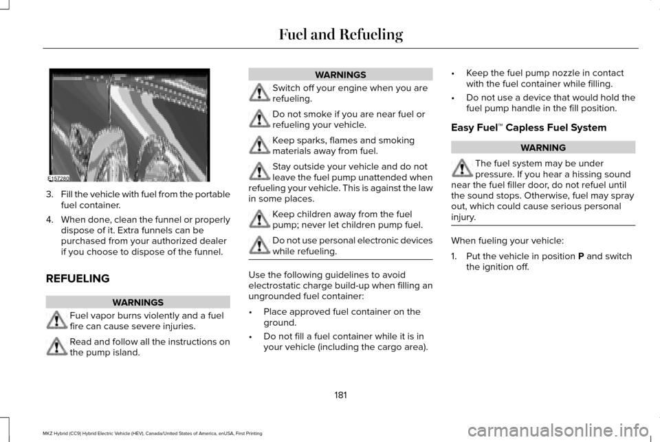 LINCOLN MKZ HYBRID 2016 Owners Manual 3.
Fill the vehicle with fuel from the portable
fuel container.
4. When done, clean the funnel or properly
dispose of it. Extra funnels can be
purchased from your authorized dealer
if you choose to di LINCOLN MKZ HYBRID 2016 Owners Manual 3.
Fill the vehicle with fuel from the portable
fuel container.
4. When done, clean the funnel or properly
dispose of it. Extra funnels can be
purchased from your authorized dealer
if you choose to di