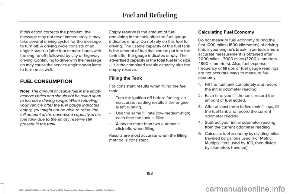 LINCOLN MKZ HYBRID 2016 Owners Manual If this action corrects the problem, the
message may not reset immediately. It may
take several driving cycles for the message
to turn off. A driving cycle consists of an
engine start-up (after four o LINCOLN MKZ HYBRID 2016 Owners Manual If this action corrects the problem, the
message may not reset immediately. It may
take several driving cycles for the message
to turn off. A driving cycle consists of an
engine start-up (after four o