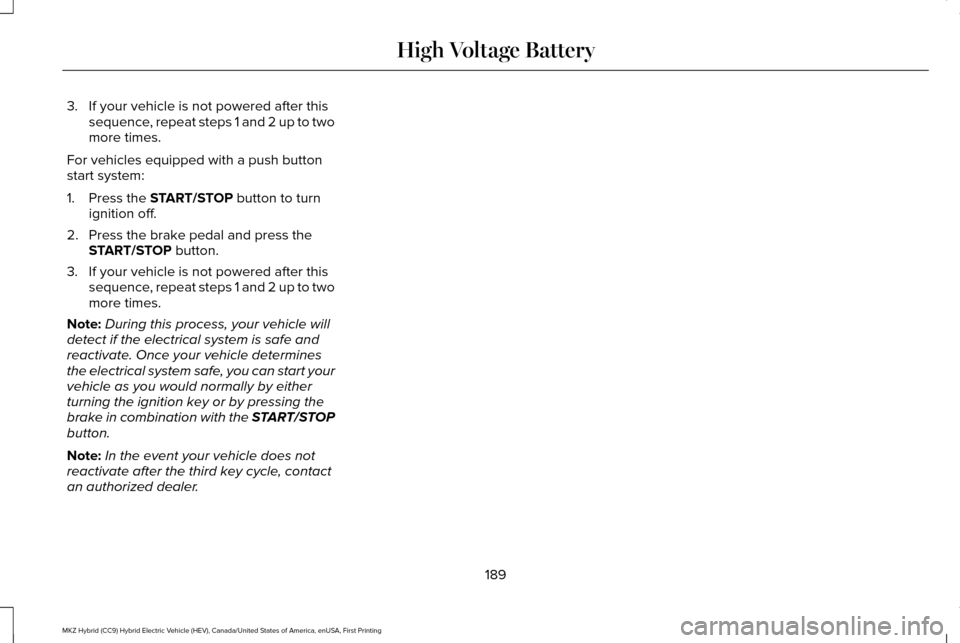 LINCOLN MKZ HYBRID 2016 Owners Manual 3. If your vehicle is not powered after this
sequence, repeat steps 1 and 2 up to two
more times.
For vehicles equipped with a push button
start system:
1. Press the START/STOP button to turn
ignition LINCOLN MKZ HYBRID 2016 Owners Manual 3. If your vehicle is not powered after this
sequence, repeat steps 1 and 2 up to two
more times.
For vehicles equipped with a push button
start system:
1. Press the START/STOP button to turn
ignition