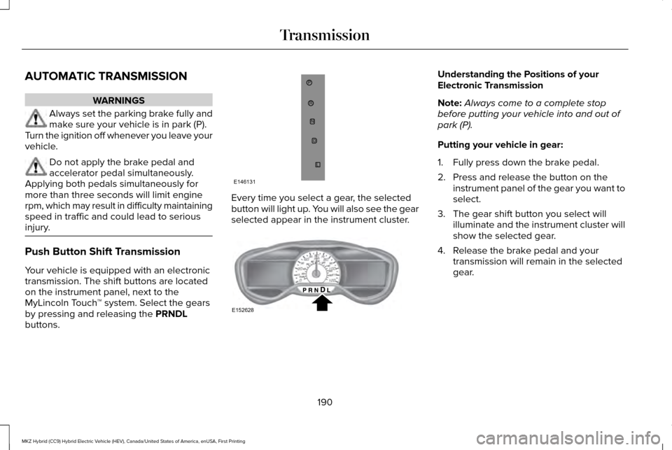 LINCOLN MKZ HYBRID 2016 Owners Manual AUTOMATIC TRANSMISSION
WARNINGS
Always set the parking brake fully and
make sure your vehicle is in park (P).
Turn the ignition off whenever you leave your
vehicle. Do not apply the brake pedal and
ac LINCOLN MKZ HYBRID 2016 Owners Manual AUTOMATIC TRANSMISSION
WARNINGS
Always set the parking brake fully and
make sure your vehicle is in park (P).
Turn the ignition off whenever you leave your
vehicle. Do not apply the brake pedal and
ac