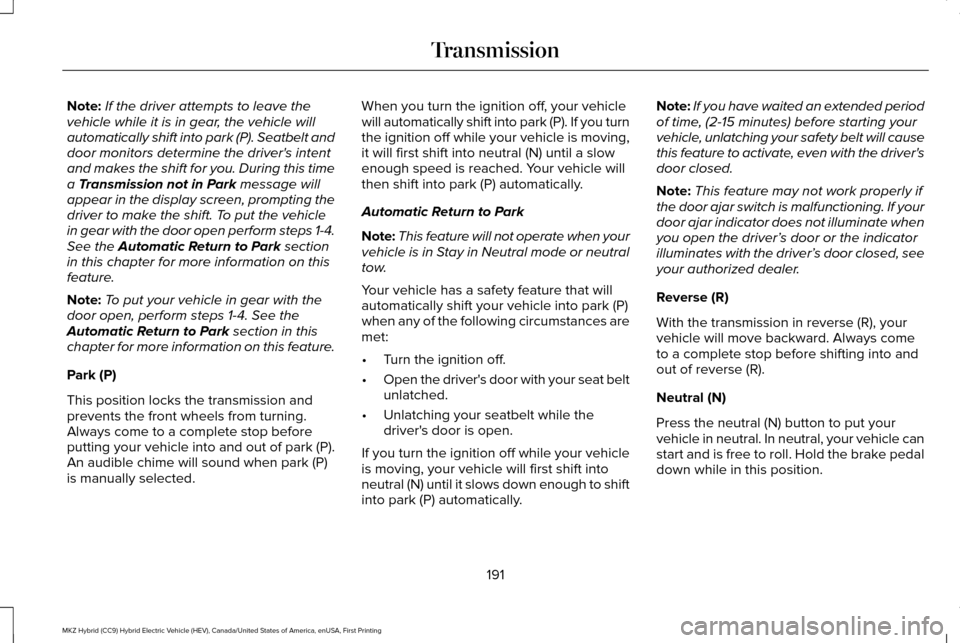 LINCOLN MKZ HYBRID 2016 Owners Manual Note:
If the driver attempts to leave the
vehicle while it is in gear, the vehicle will
automatically shift into park (P). Seatbelt and
door monitors determine the drivers intent
and makes the shift LINCOLN MKZ HYBRID 2016 Owners Manual Note:
If the driver attempts to leave the
vehicle while it is in gear, the vehicle will
automatically shift into park (P). Seatbelt and
door monitors determine the drivers intent
and makes the shift