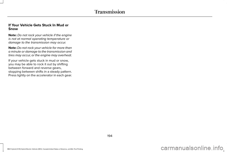 LINCOLN MKZ HYBRID 2016 Owners Manual If Your Vehicle Gets Stuck In Mud or
Snow
Note:
Do not rock your vehicle if the engine
is not at normal operating temperature or
damage to the transmission may occur.
Note: Do not rock your vehicle fo LINCOLN MKZ HYBRID 2016 Owners Manual If Your Vehicle Gets Stuck In Mud or
Snow
Note:
Do not rock your vehicle if the engine
is not at normal operating temperature or
damage to the transmission may occur.
Note: Do not rock your vehicle fo