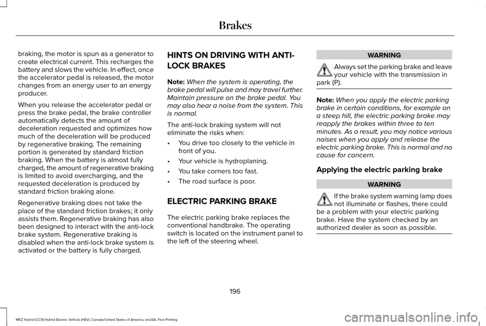 LINCOLN MKZ HYBRID 2016 Owners Manual braking, the motor is spun as a generator to
create electrical current. This recharges the
battery and slows the vehicle. In effect, once
the accelerator pedal is released, the motor
changes from an e LINCOLN MKZ HYBRID 2016 Owners Manual braking, the motor is spun as a generator to
create electrical current. This recharges the
battery and slows the vehicle. In effect, once
the accelerator pedal is released, the motor
changes from an e