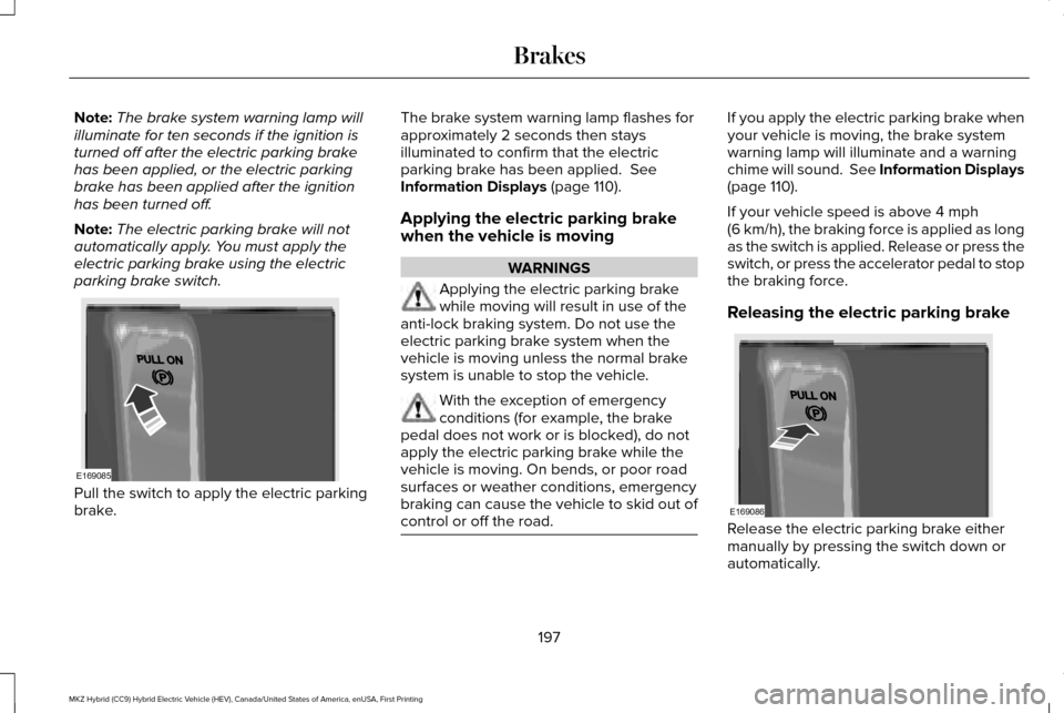 LINCOLN MKZ HYBRID 2016 Owners Manual Note:
The brake system warning lamp will
illuminate for ten seconds if the ignition is
turned off after the electric parking brake
has been applied, or the electric parking
brake has been applied afte LINCOLN MKZ HYBRID 2016 Owners Manual Note:
The brake system warning lamp will
illuminate for ten seconds if the ignition is
turned off after the electric parking brake
has been applied, or the electric parking
brake has been applied afte