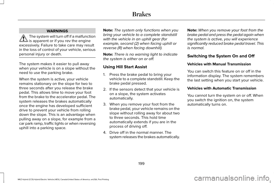 LINCOLN MKZ HYBRID 2016  Owners Manual WARNINGS
The system will turn off if a malfunction
is apparent or if you rev the engine
excessively. Failure to take care may result
in the loss of control of your vehicle, serious
personal injury or 