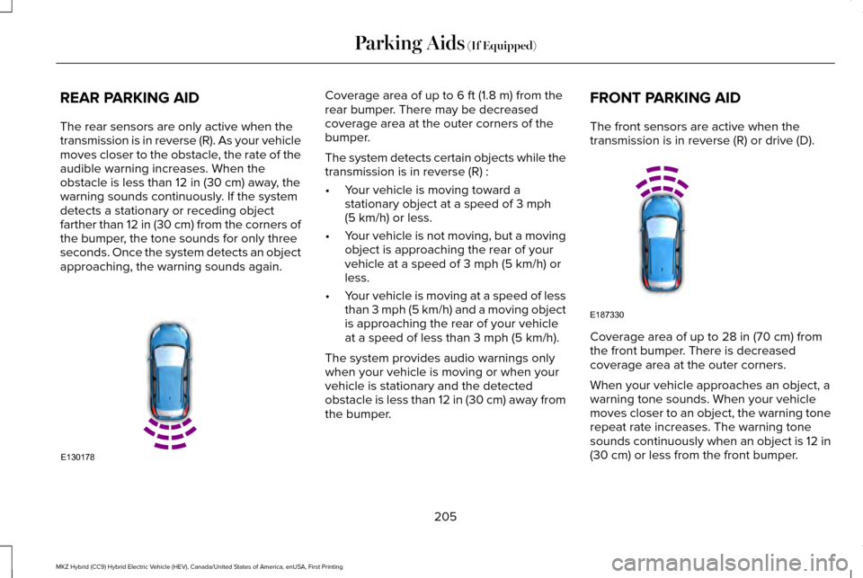 LINCOLN MKZ HYBRID 2016  Owners Manual REAR PARKING AID
The rear sensors are only active when the
transmission is in reverse (R). As your vehicle
moves closer to the obstacle, the rate of the
audible warning increases. When the
obstacle is