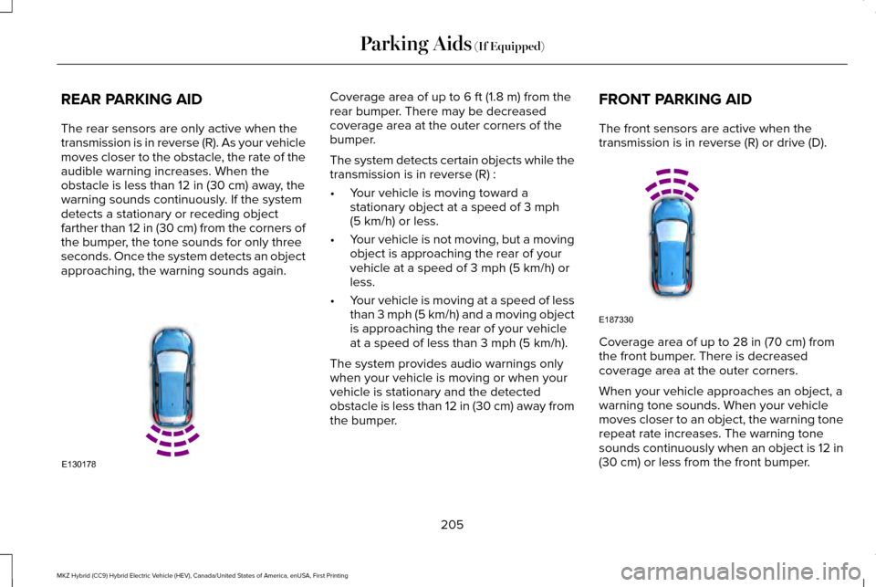 LINCOLN MKZ HYBRID 2016 Owners Manual REAR PARKING AID
The rear sensors are only active when the
transmission is in reverse (R). As your vehicle
moves closer to the obstacle, the rate of the
audible warning increases. When the
obstacle is LINCOLN MKZ HYBRID 2016 Owners Manual REAR PARKING AID
The rear sensors are only active when the
transmission is in reverse (R). As your vehicle
moves closer to the obstacle, the rate of the
audible warning increases. When the
obstacle is