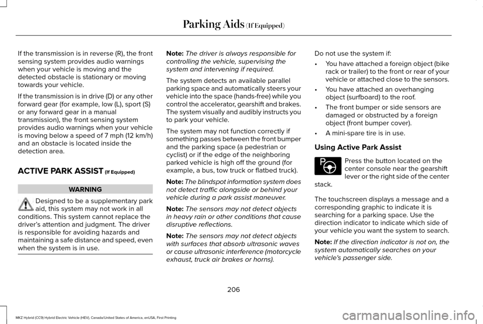 LINCOLN MKZ HYBRID 2016 Owners Manual If the transmission is in reverse (R), the front
sensing system provides audio warnings
when your vehicle is moving and the
detected obstacle is stationary or moving
towards your vehicle.
If the trans LINCOLN MKZ HYBRID 2016 Owners Manual If the transmission is in reverse (R), the front
sensing system provides audio warnings
when your vehicle is moving and the
detected obstacle is stationary or moving
towards your vehicle.
If the trans