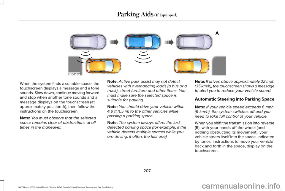 LINCOLN MKZ HYBRID 2016 Owners Manual When the system finds a suitable space, the
touchscreen displays a message and a tone
sounds. Slow down, continue moving forward
and stop when another tone sounds and a
message displays on the touchsc LINCOLN MKZ HYBRID 2016 Owners Manual When the system finds a suitable space, the
touchscreen displays a message and a tone
sounds. Slow down, continue moving forward
and stop when another tone sounds and a
message displays on the touchsc