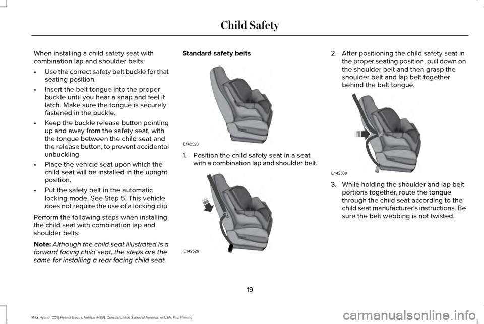 LINCOLN MKZ HYBRID 2016  Owners Manual When installing a child safety seat with
combination lap and shoulder belts:
•
Use the correct safety belt buckle for that
seating position.
• Insert the belt tongue into the proper
buckle until y