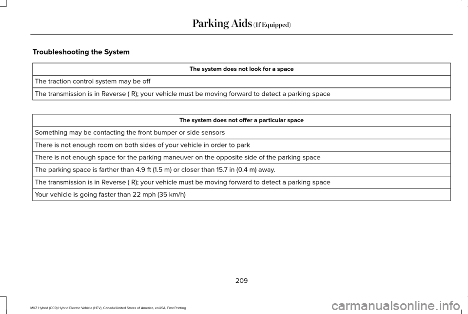 LINCOLN MKZ HYBRID 2016 Owners Manual Troubleshooting the System
The system does not look for a space
The traction control system may be off
The transmission is in Reverse ( R); your vehicle must be moving forward to detect a parking s\
p LINCOLN MKZ HYBRID 2016 Owners Manual Troubleshooting the System
The system does not look for a space
The traction control system may be off
The transmission is in Reverse ( R); your vehicle must be moving forward to detect a parking s\
p