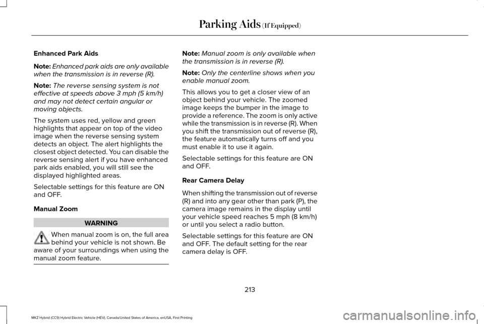 LINCOLN MKZ HYBRID 2016  Owners Manual Enhanced Park Aids
Note:
Enhanced park aids are only available
when the transmission is in reverse (R).
Note: The reverse sensing system is not
effective at speeds above 3 mph (5 km/h)
and may not det