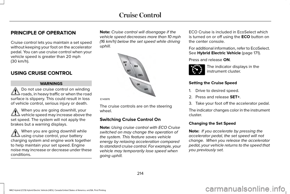 LINCOLN MKZ HYBRID 2016 Owners Manual PRINCIPLE OF OPERATION
Cruise control lets you maintain a set speed
without keeping your foot on the accelerator
pedal. You can use cruise control when your
vehicle speed is greater than 20 mph
(30 km LINCOLN MKZ HYBRID 2016 Owners Manual PRINCIPLE OF OPERATION
Cruise control lets you maintain a set speed
without keeping your foot on the accelerator
pedal. You can use cruise control when your
vehicle speed is greater than 20 mph
(30 km
