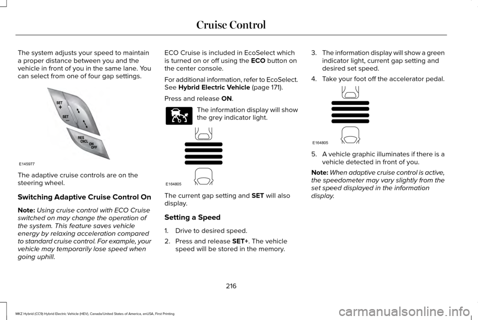 LINCOLN MKZ HYBRID 2016 Owners Manual The system adjusts your speed to maintain
a proper distance between you and the
vehicle in front of you in the same lane. You
can select from one of four gap settings.
The adaptive cruise controls are LINCOLN MKZ HYBRID 2016 Owners Manual The system adjusts your speed to maintain
a proper distance between you and the
vehicle in front of you in the same lane. You
can select from one of four gap settings.
The adaptive cruise controls are