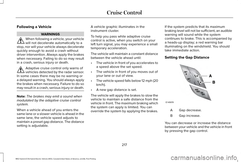 LINCOLN MKZ HYBRID 2016 Owners Manual Following a Vehicle
WARNINGS
When following a vehicle, your vehicle
will not decelerate automatically to a
stop, nor will your vehicle always decelerate
quickly enough to avoid a crash without
driver LINCOLN MKZ HYBRID 2016 Owners Manual Following a Vehicle
WARNINGS
When following a vehicle, your vehicle
will not decelerate automatically to a
stop, nor will your vehicle always decelerate
quickly enough to avoid a crash without
driver