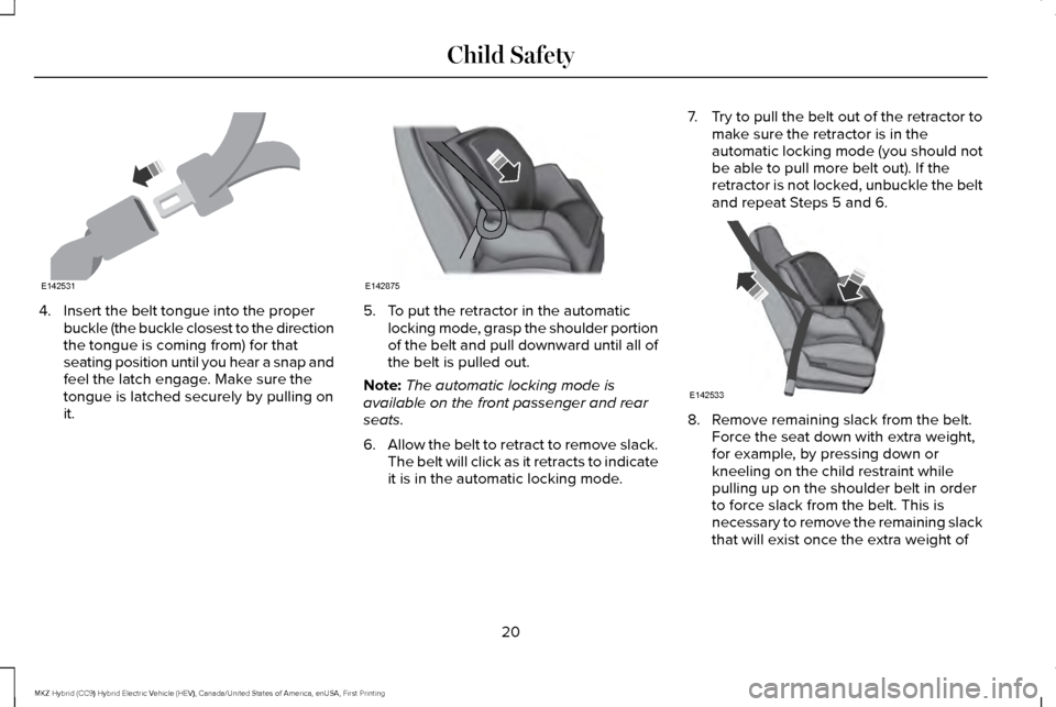 LINCOLN MKZ HYBRID 2016  Owners Manual 4. Insert the belt tongue into the proper
buckle (the buckle closest to the direction
the tongue is coming from) for that
seating position until you hear a snap and
feel the latch engage. Make sure th