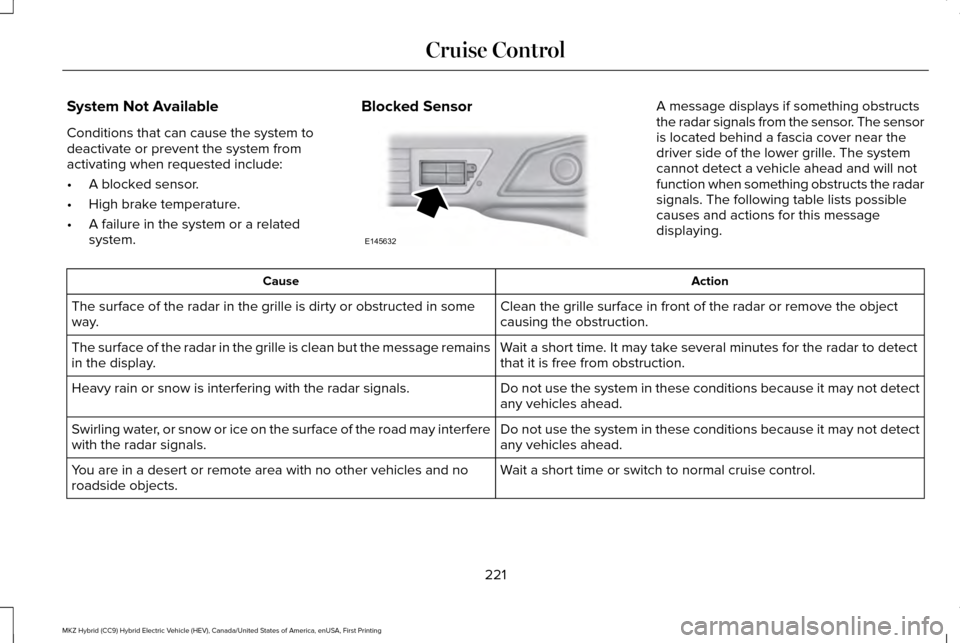 LINCOLN MKZ HYBRID 2016 Owners Manual System Not Available
Conditions that can cause the system to
deactivate or prevent the system from
activating when requested include:
•
A blocked sensor.
• High brake temperature.
• A failure in LINCOLN MKZ HYBRID 2016 Owners Manual System Not Available
Conditions that can cause the system to
deactivate or prevent the system from
activating when requested include:
•
A blocked sensor.
• High brake temperature.
• A failure in