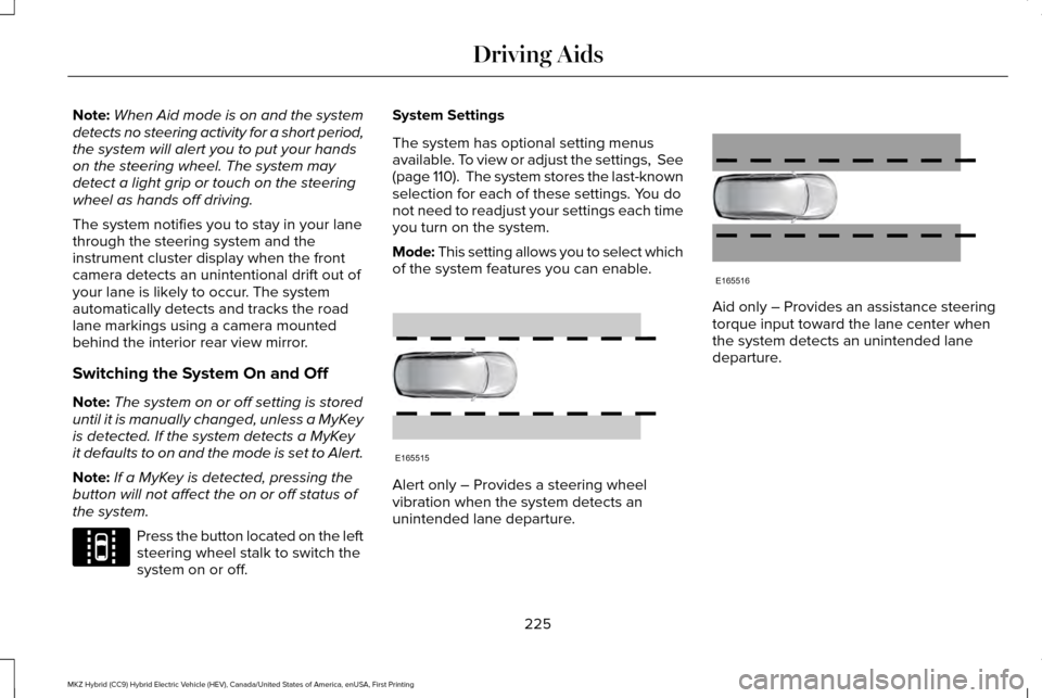 LINCOLN MKZ HYBRID 2016  Owners Manual Note:
When Aid mode is on and the system
detects no steering activity for a short period,
the system will alert you to put your hands
on the steering wheel. The system may
detect a light grip or touch