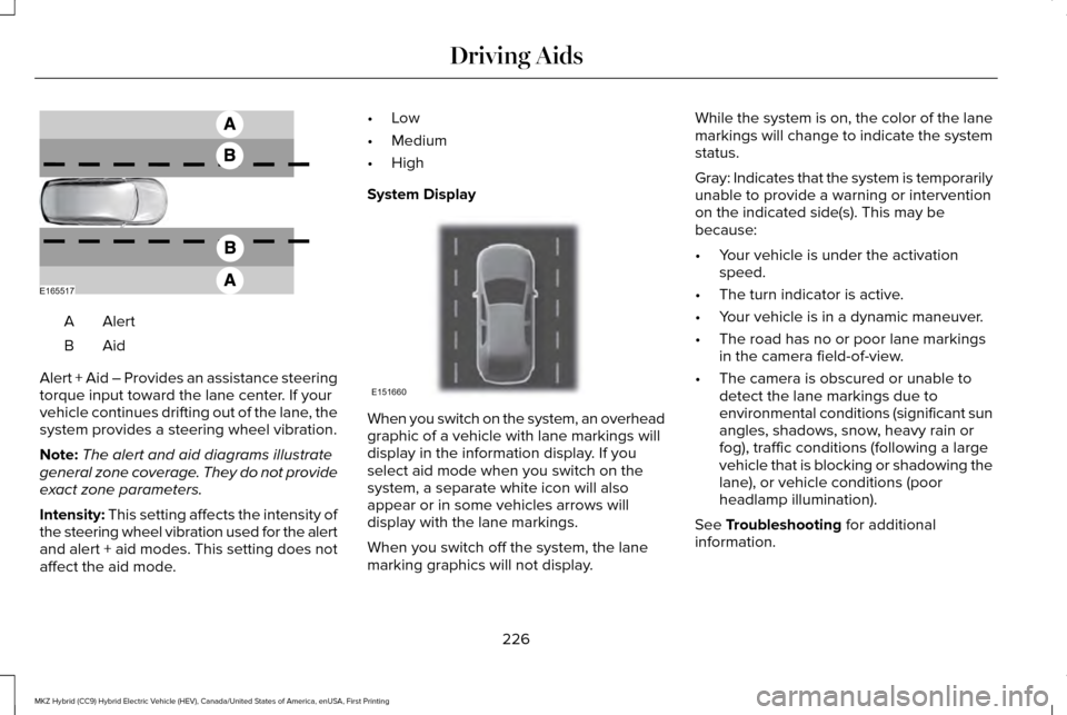LINCOLN MKZ HYBRID 2016  Owners Manual AlertA
AidB
Alert + Aid – Provides an assistance steering
torque input toward the lane center. If your
vehicle continues drifting out of the lane, the
system provides a steering wheel vibration.
Not