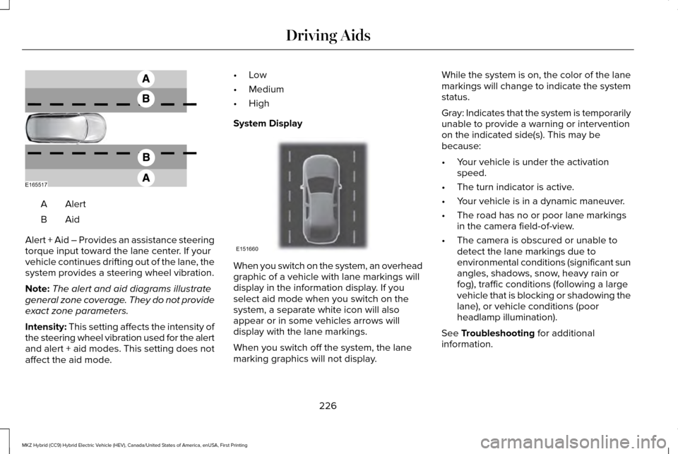 LINCOLN MKZ HYBRID 2016 User Guide AlertA
AidB
Alert + Aid – Provides an assistance steering
torque input toward the lane center. If your
vehicle continues drifting out of the lane, the
system provides a steering wheel vibration.
Not LINCOLN MKZ HYBRID 2016 User Guide AlertA
AidB
Alert + Aid – Provides an assistance steering
torque input toward the lane center. If your
vehicle continues drifting out of the lane, the
system provides a steering wheel vibration.
Not