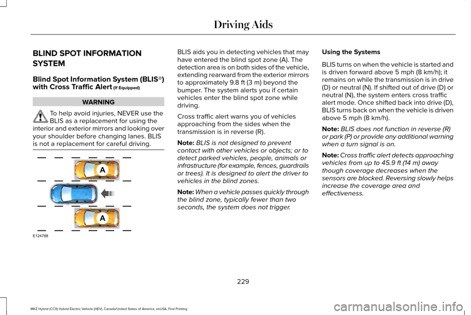 LINCOLN MKZ HYBRID 2016 Owners Manual BLIND SPOT INFORMATION
SYSTEM
Blind Spot Information System (BLIS®)
with Cross Traffic Alert (If Equipped)
WARNING
To help avoid injuries, NEVER use the
BLIS as a replacement for using the
interior a LINCOLN MKZ HYBRID 2016 Owners Manual BLIND SPOT INFORMATION
SYSTEM
Blind Spot Information System (BLIS®)
with Cross Traffic Alert (If Equipped)
WARNING
To help avoid injuries, NEVER use the
BLIS as a replacement for using the
interior a