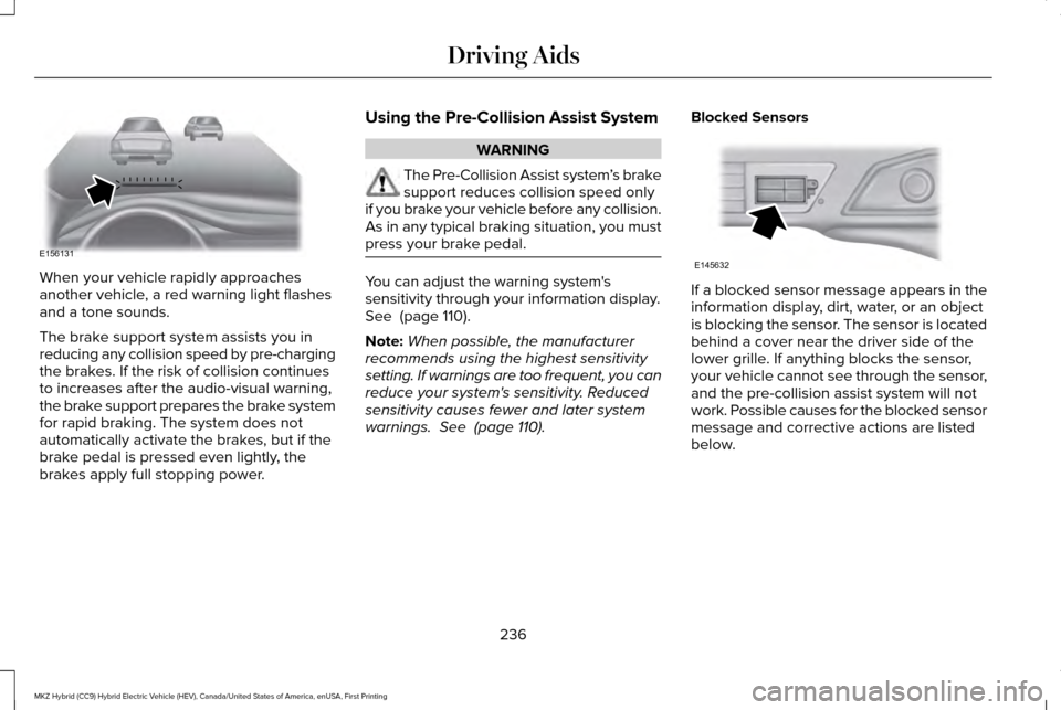 LINCOLN MKZ HYBRID 2016 Owners Manual When your vehicle rapidly approaches
another vehicle, a red warning light flashes
and a tone sounds.
The brake support system assists you in
reducing any collision speed by pre-charging
the brakes. If LINCOLN MKZ HYBRID 2016 Owners Manual When your vehicle rapidly approaches
another vehicle, a red warning light flashes
and a tone sounds.
The brake support system assists you in
reducing any collision speed by pre-charging
the brakes. If