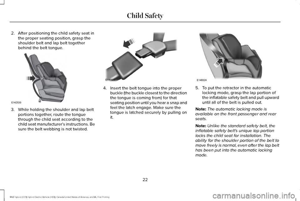 LINCOLN MKZ HYBRID 2016 Owners Manual 2. After positioning the child safety seat in
the proper seating position, grasp the
shoulder belt and lap belt together
behind the belt tongue. 3. While holding the shoulder and lap belt
portions tog LINCOLN MKZ HYBRID 2016 Owners Manual 2. After positioning the child safety seat in
the proper seating position, grasp the
shoulder belt and lap belt together
behind the belt tongue. 3. While holding the shoulder and lap belt
portions tog