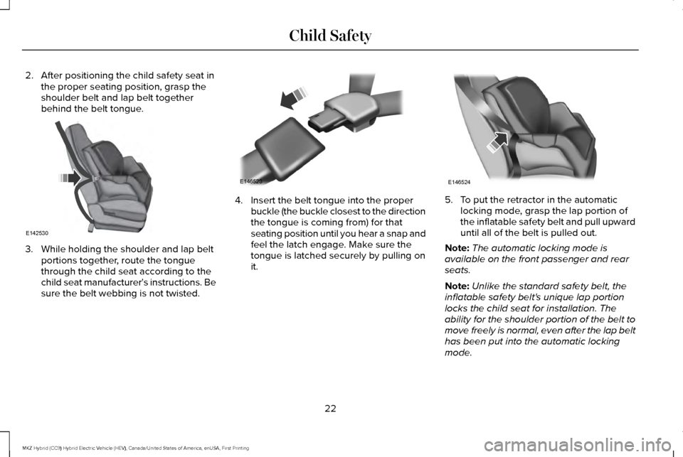 LINCOLN MKZ HYBRID 2016  Owners Manual 2. After positioning the child safety seat in
the proper seating position, grasp the
shoulder belt and lap belt together
behind the belt tongue. 3. While holding the shoulder and lap belt
portions tog