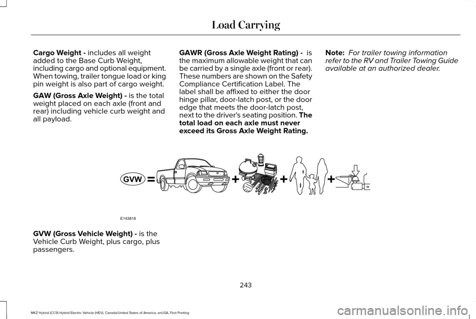 LINCOLN MKZ HYBRID 2016 Owners Manual Cargo Weight - includes all weight
added to the Base Curb Weight,
including cargo and optional equipment.
When towing, trailer tongue load or king
pin weight is also part of cargo weight.
GAW (Gross A LINCOLN MKZ HYBRID 2016 Owners Manual Cargo Weight - includes all weight
added to the Base Curb Weight,
including cargo and optional equipment.
When towing, trailer tongue load or king
pin weight is also part of cargo weight.
GAW (Gross A