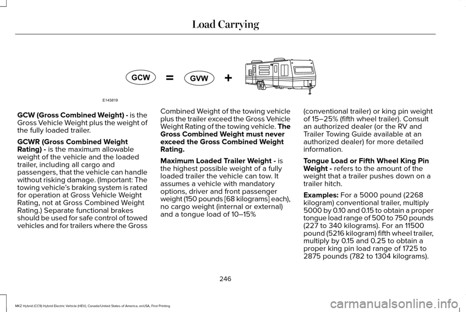 LINCOLN MKZ HYBRID 2016 Owners Manual GCW (Gross Combined Weight) - is the
Gross Vehicle Weight plus the weight of
the fully loaded trailer.
GCWR (Gross Combined Weight
Rating) - is the maximum allowable
weight of the vehicle and the load LINCOLN MKZ HYBRID 2016 Owners Manual GCW (Gross Combined Weight) - is the
Gross Vehicle Weight plus the weight of
the fully loaded trailer.
GCWR (Gross Combined Weight
Rating) - is the maximum allowable
weight of the vehicle and the load