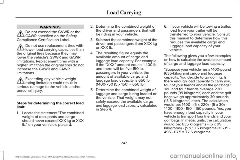 LINCOLN MKZ HYBRID 2016 Owners Manual WARNINGS
Do not exceed the GVWR or the
GAWR specified on the Safety
Compliance Certification Label. Do not use replacement tires with
lower load carrying capacities than
the original tires because the LINCOLN MKZ HYBRID 2016 Owners Manual WARNINGS
Do not exceed the GVWR or the
GAWR specified on the Safety
Compliance Certification Label. Do not use replacement tires with
lower load carrying capacities than
the original tires because the