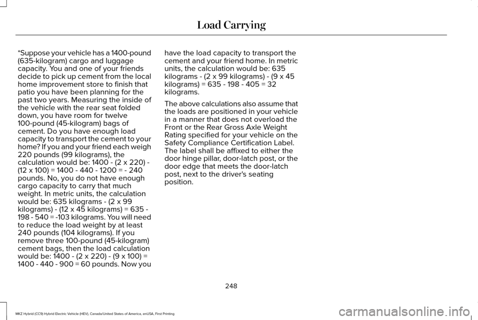 LINCOLN MKZ HYBRID 2016 Owners Manual *Suppose your vehicle has a 1400-pound
(635-kilogram) cargo and luggage
capacity. You and one of your friends
decide to pick up cement from the local
home improvement store to finish that
patio you ha LINCOLN MKZ HYBRID 2016 Owners Manual *Suppose your vehicle has a 1400-pound
(635-kilogram) cargo and luggage
capacity. You and one of your friends
decide to pick up cement from the local
home improvement store to finish that
patio you ha
