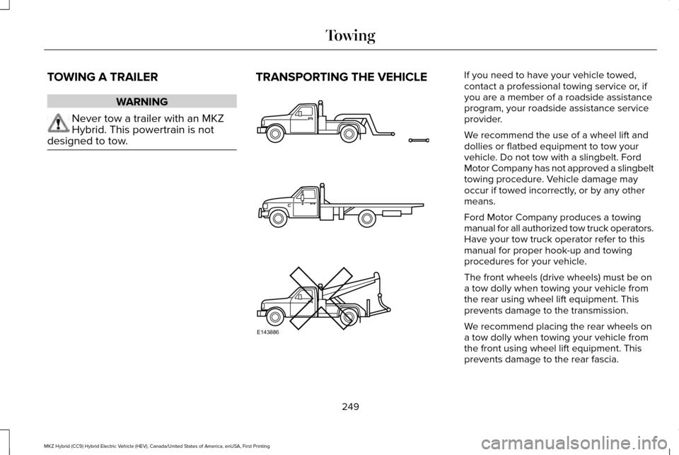 LINCOLN MKZ HYBRID 2016 Owners Manual TOWING A TRAILER
WARNING
Never tow a trailer with an MKZ
Hybrid. This powertrain is not
designed to tow. TRANSPORTING THE VEHICLE If you need to have your vehicle towed,
contact a professional towing LINCOLN MKZ HYBRID 2016 Owners Manual TOWING A TRAILER
WARNING
Never tow a trailer with an MKZ
Hybrid. This powertrain is not
designed to tow. TRANSPORTING THE VEHICLE If you need to have your vehicle towed,
contact a professional towing