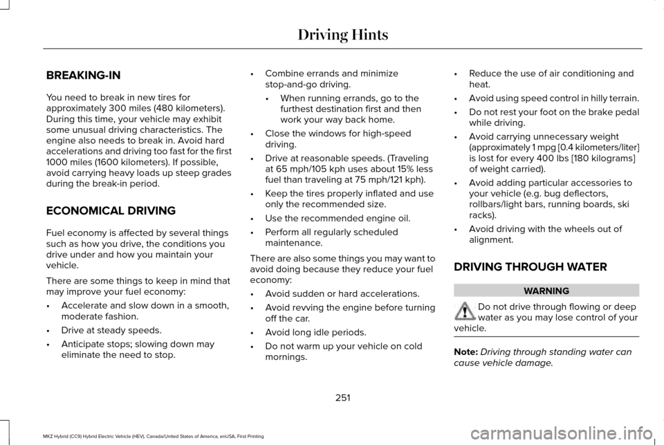 LINCOLN MKZ HYBRID 2016 Owners Manual BREAKING-IN
You need to break in new tires for
approximately 300 miles (480 kilometers).
During this time, your vehicle may exhibit
some unusual driving characteristics. The
engine also needs to break LINCOLN MKZ HYBRID 2016 Owners Manual BREAKING-IN
You need to break in new tires for
approximately 300 miles (480 kilometers).
During this time, your vehicle may exhibit
some unusual driving characteristics. The
engine also needs to break