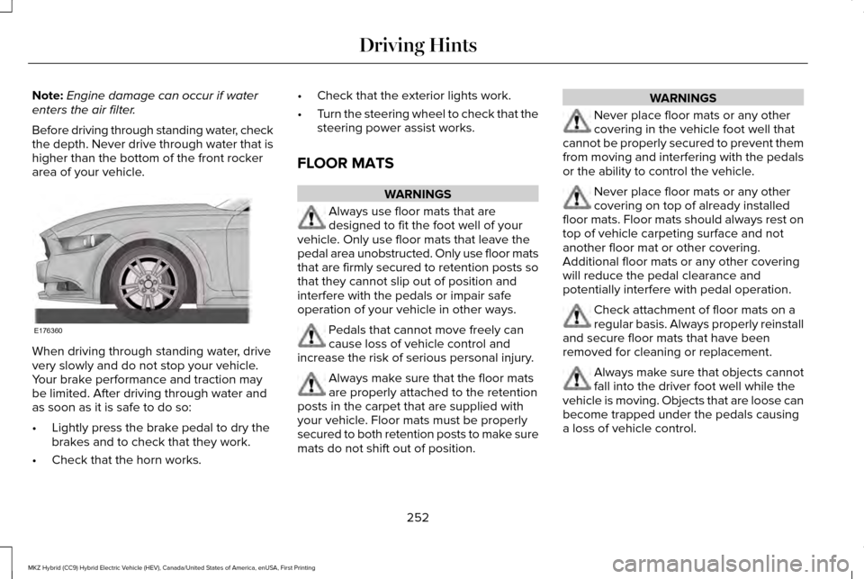 LINCOLN MKZ HYBRID 2016  Owners Manual Note:
Engine damage can occur if water
enters the air filter.
Before driving through standing water, check
the depth. Never drive through water that is
higher than the bottom of the front rocker
area 