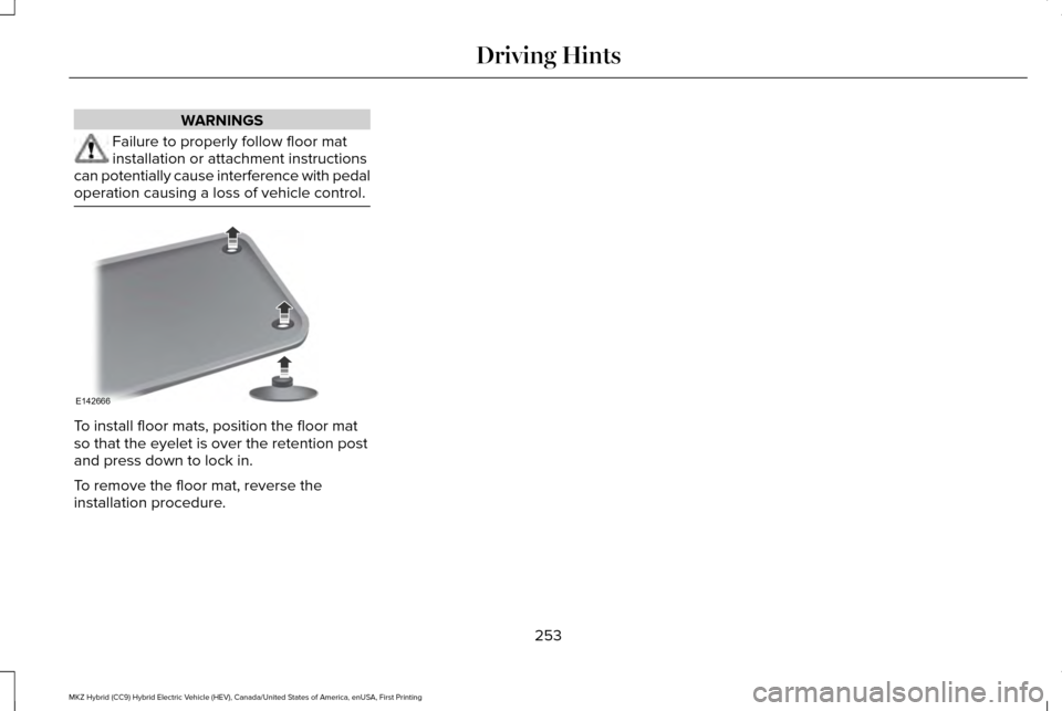 LINCOLN MKZ HYBRID 2016 Owners Manual WARNINGS
Failure to properly follow floor mat
installation or attachment instructions
can potentially cause interference with pedal
operation causing a loss of vehicle control. To install floor mats, LINCOLN MKZ HYBRID 2016 Owners Manual WARNINGS
Failure to properly follow floor mat
installation or attachment instructions
can potentially cause interference with pedal
operation causing a loss of vehicle control. To install floor mats,