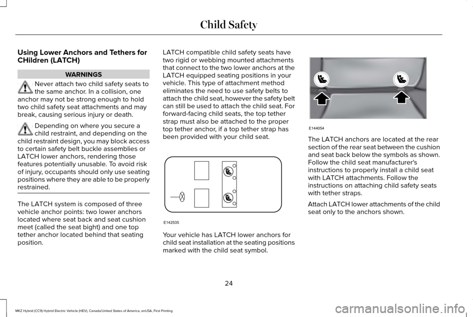 LINCOLN MKZ HYBRID 2016  Owners Manual Using Lower Anchors and Tethers for
CHildren (LATCH)
WARNINGS
Never attach two child safety seats to
the same anchor. In a collision, one
anchor may not be strong enough to hold
two child safety seat 