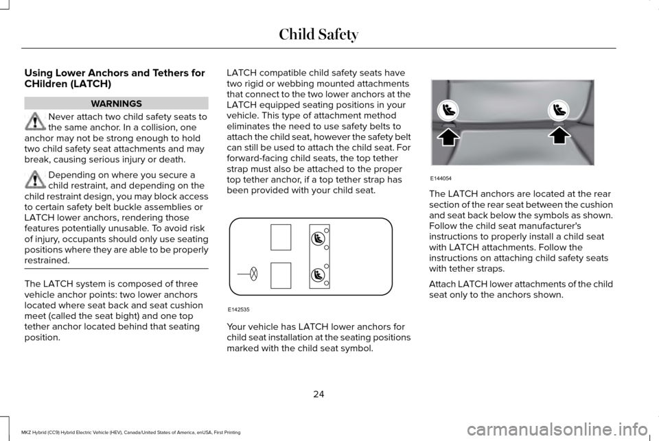 LINCOLN MKZ HYBRID 2016 Owners Manual Using Lower Anchors and Tethers for
CHildren (LATCH)
WARNINGS
Never attach two child safety seats to
the same anchor. In a collision, one
anchor may not be strong enough to hold
two child safety seat LINCOLN MKZ HYBRID 2016 Owners Manual Using Lower Anchors and Tethers for
CHildren (LATCH)
WARNINGS
Never attach two child safety seats to
the same anchor. In a collision, one
anchor may not be strong enough to hold
two child safety seat